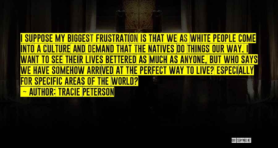 Tracie Peterson Quotes: I Suppose My Biggest Frustration Is That We As White People Come Into A Culture And Demand That The Natives