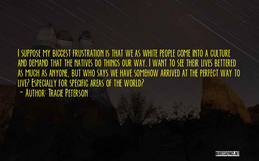 Tracie Peterson Quotes: I Suppose My Biggest Frustration Is That We As White People Come Into A Culture And Demand That The Natives