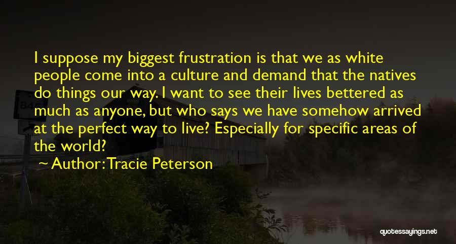 Tracie Peterson Quotes: I Suppose My Biggest Frustration Is That We As White People Come Into A Culture And Demand That The Natives