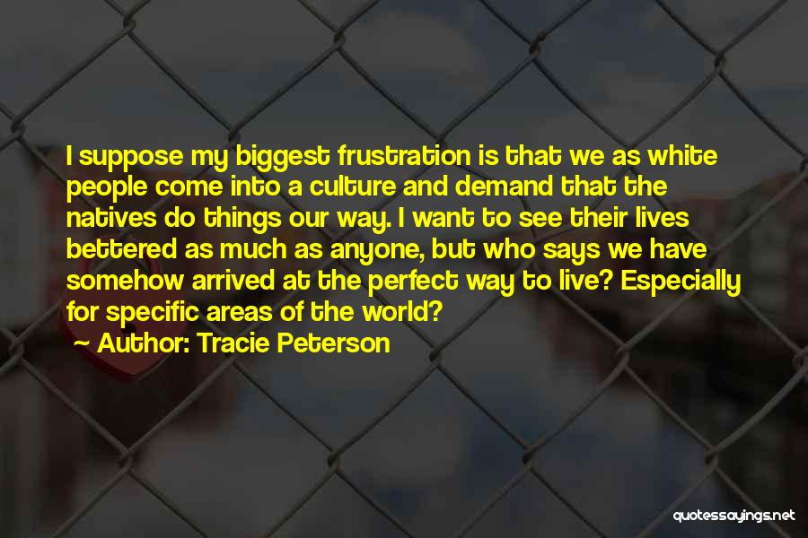 Tracie Peterson Quotes: I Suppose My Biggest Frustration Is That We As White People Come Into A Culture And Demand That The Natives