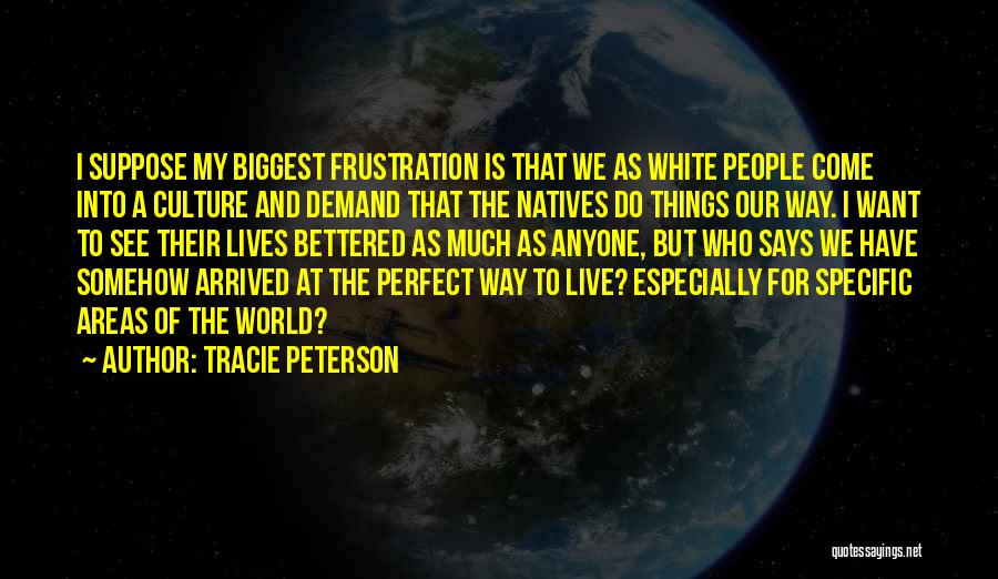 Tracie Peterson Quotes: I Suppose My Biggest Frustration Is That We As White People Come Into A Culture And Demand That The Natives
