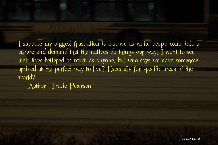 Tracie Peterson Quotes: I Suppose My Biggest Frustration Is That We As White People Come Into A Culture And Demand That The Natives