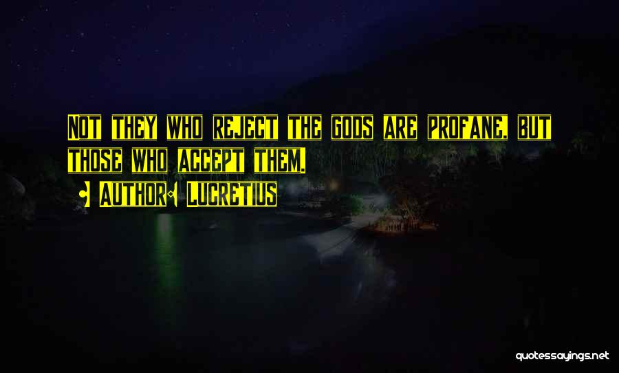 Lucretius Quotes: Not They Who Reject The Gods Are Profane, But Those Who Accept Them.