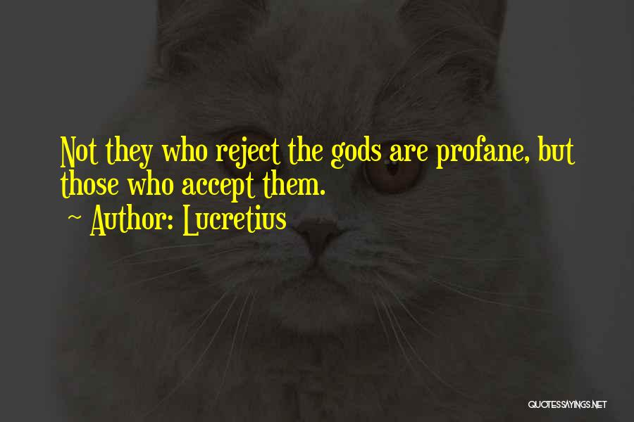 Lucretius Quotes: Not They Who Reject The Gods Are Profane, But Those Who Accept Them.