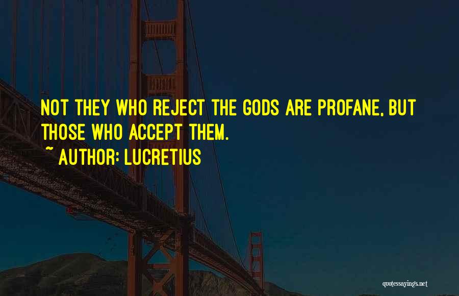 Lucretius Quotes: Not They Who Reject The Gods Are Profane, But Those Who Accept Them.