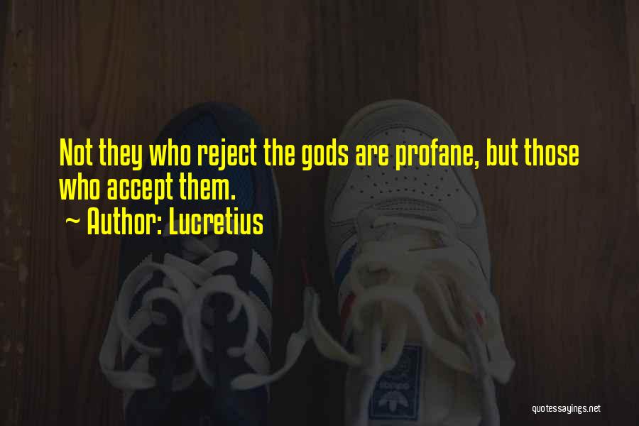 Lucretius Quotes: Not They Who Reject The Gods Are Profane, But Those Who Accept Them.