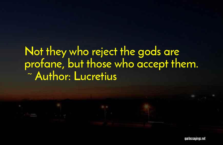 Lucretius Quotes: Not They Who Reject The Gods Are Profane, But Those Who Accept Them.