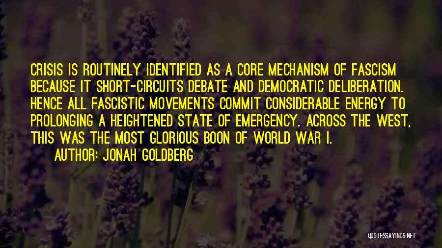 Jonah Goldberg Quotes: Crisis Is Routinely Identified As A Core Mechanism Of Fascism Because It Short-circuits Debate And Democratic Deliberation. Hence All Fascistic
