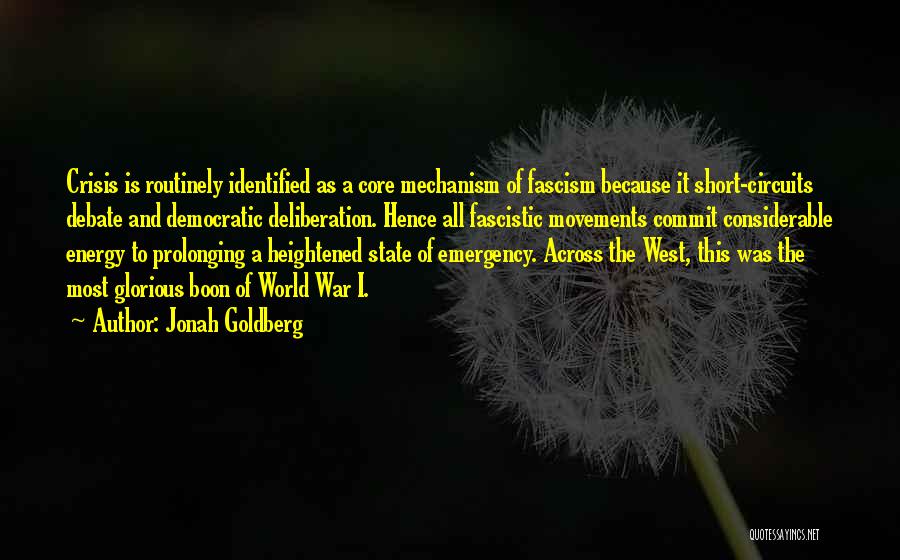 Jonah Goldberg Quotes: Crisis Is Routinely Identified As A Core Mechanism Of Fascism Because It Short-circuits Debate And Democratic Deliberation. Hence All Fascistic