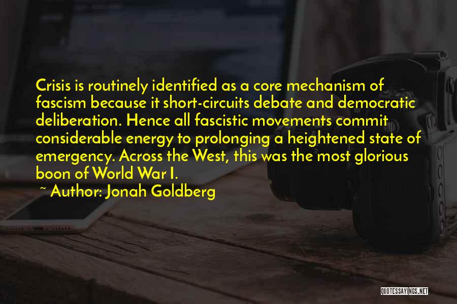 Jonah Goldberg Quotes: Crisis Is Routinely Identified As A Core Mechanism Of Fascism Because It Short-circuits Debate And Democratic Deliberation. Hence All Fascistic