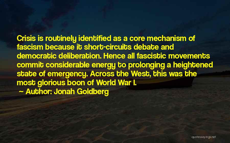 Jonah Goldberg Quotes: Crisis Is Routinely Identified As A Core Mechanism Of Fascism Because It Short-circuits Debate And Democratic Deliberation. Hence All Fascistic