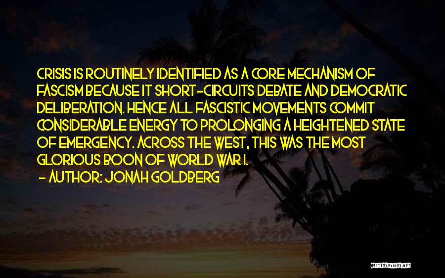 Jonah Goldberg Quotes: Crisis Is Routinely Identified As A Core Mechanism Of Fascism Because It Short-circuits Debate And Democratic Deliberation. Hence All Fascistic