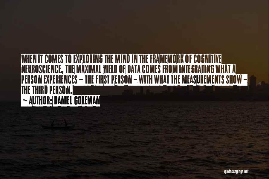 Daniel Goleman Quotes: When It Comes To Exploring The Mind In The Framework Of Cognitive Neuroscience, The Maximal Yield Of Data Comes From