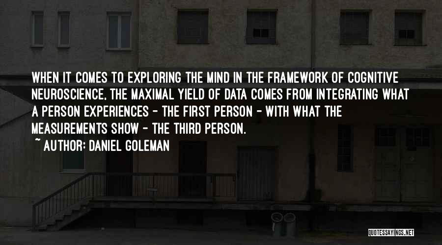 Daniel Goleman Quotes: When It Comes To Exploring The Mind In The Framework Of Cognitive Neuroscience, The Maximal Yield Of Data Comes From