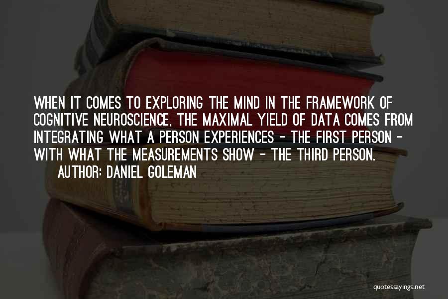 Daniel Goleman Quotes: When It Comes To Exploring The Mind In The Framework Of Cognitive Neuroscience, The Maximal Yield Of Data Comes From