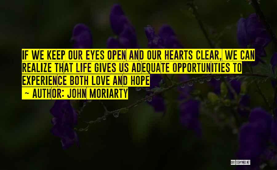 John Moriarty Quotes: If We Keep Our Eyes Open And Our Hearts Clear, We Can Realize That Life Gives Us Adequate Opportunities To