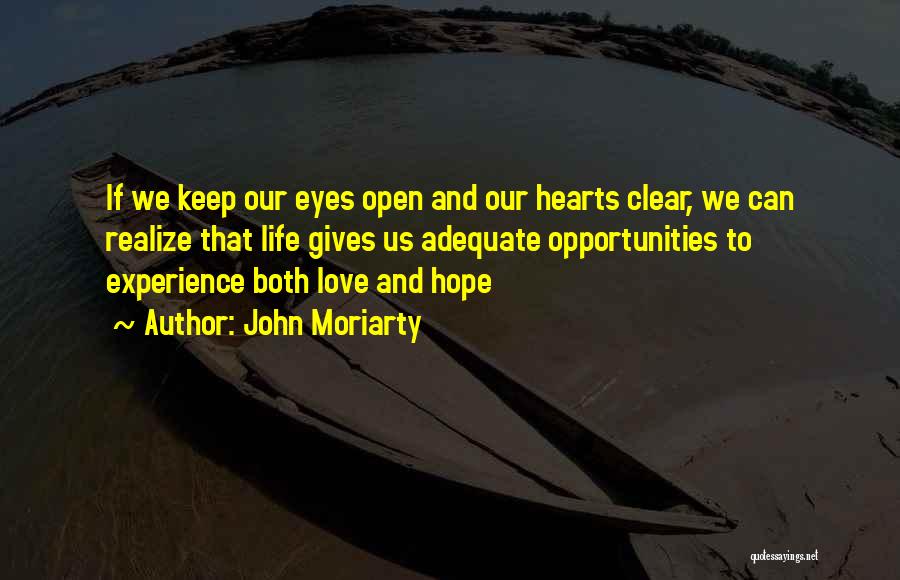 John Moriarty Quotes: If We Keep Our Eyes Open And Our Hearts Clear, We Can Realize That Life Gives Us Adequate Opportunities To