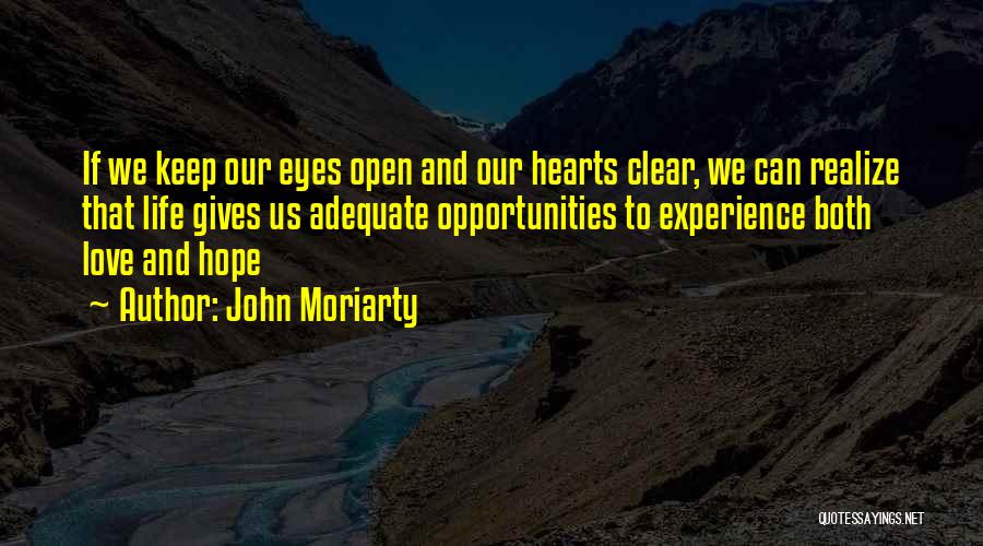 John Moriarty Quotes: If We Keep Our Eyes Open And Our Hearts Clear, We Can Realize That Life Gives Us Adequate Opportunities To