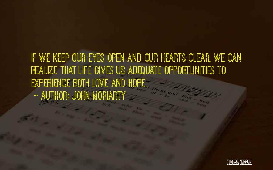John Moriarty Quotes: If We Keep Our Eyes Open And Our Hearts Clear, We Can Realize That Life Gives Us Adequate Opportunities To