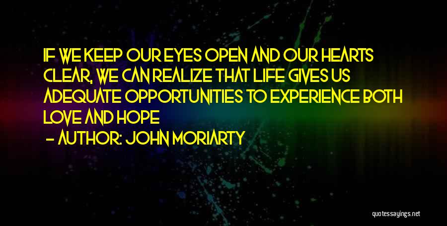 John Moriarty Quotes: If We Keep Our Eyes Open And Our Hearts Clear, We Can Realize That Life Gives Us Adequate Opportunities To