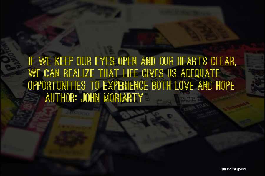John Moriarty Quotes: If We Keep Our Eyes Open And Our Hearts Clear, We Can Realize That Life Gives Us Adequate Opportunities To