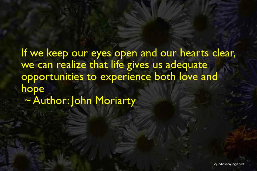 John Moriarty Quotes: If We Keep Our Eyes Open And Our Hearts Clear, We Can Realize That Life Gives Us Adequate Opportunities To