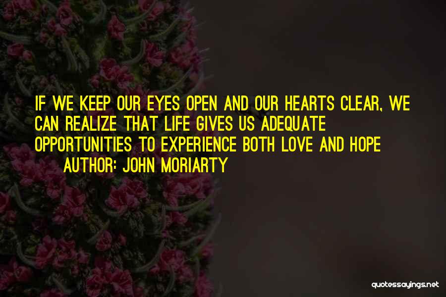John Moriarty Quotes: If We Keep Our Eyes Open And Our Hearts Clear, We Can Realize That Life Gives Us Adequate Opportunities To