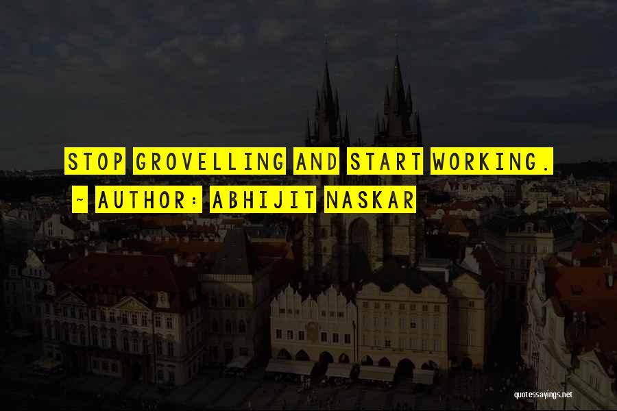 Abhijit Naskar Quotes: Stop Grovelling And Start Working.