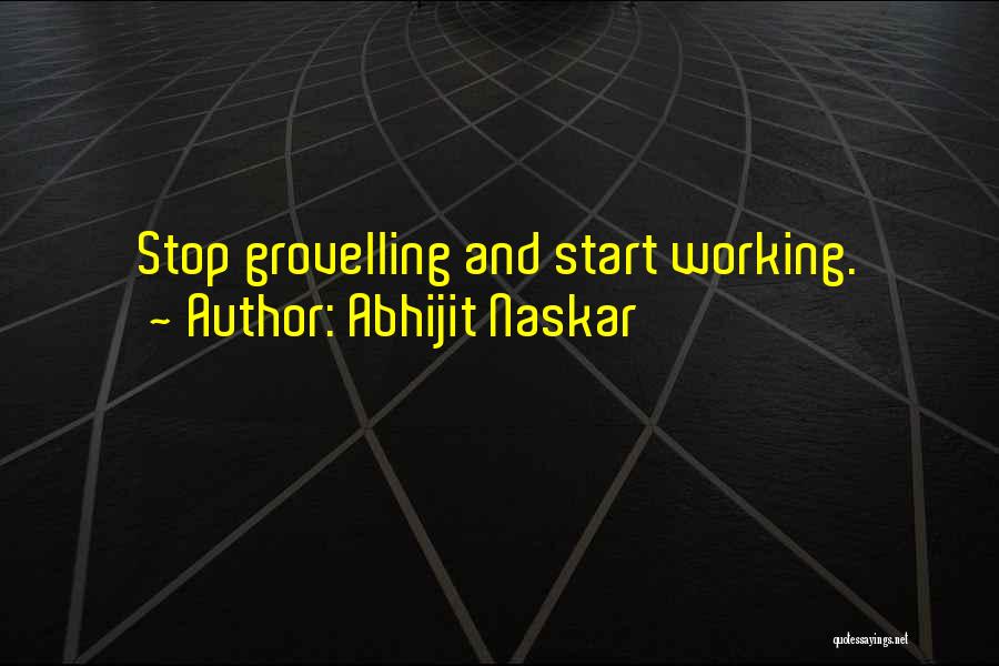 Abhijit Naskar Quotes: Stop Grovelling And Start Working.