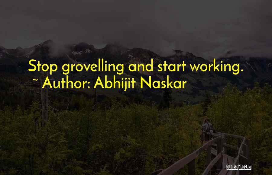 Abhijit Naskar Quotes: Stop Grovelling And Start Working.