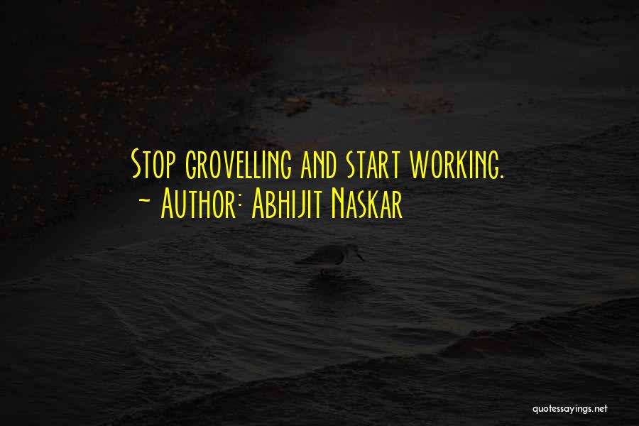 Abhijit Naskar Quotes: Stop Grovelling And Start Working.