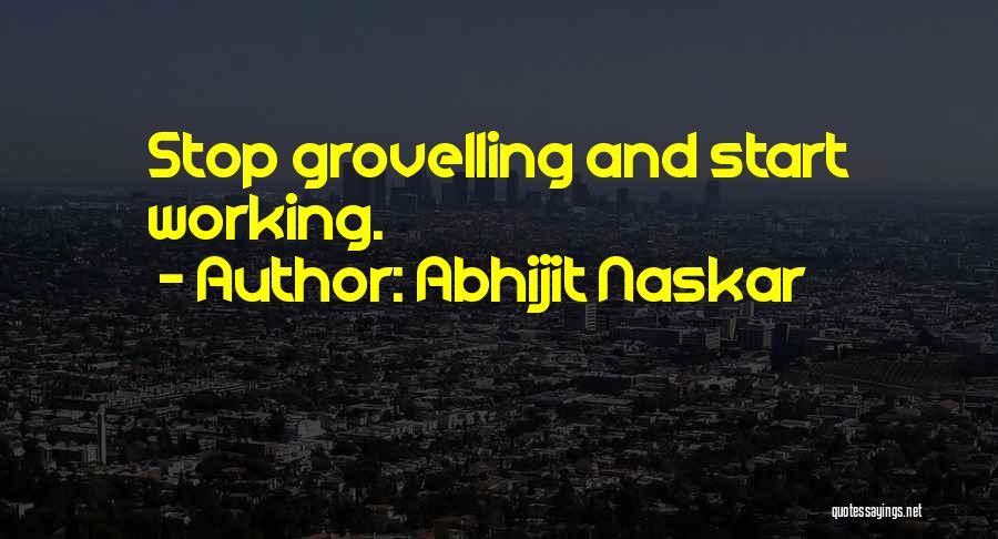 Abhijit Naskar Quotes: Stop Grovelling And Start Working.