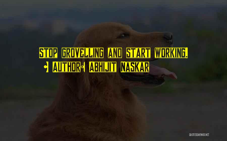 Abhijit Naskar Quotes: Stop Grovelling And Start Working.