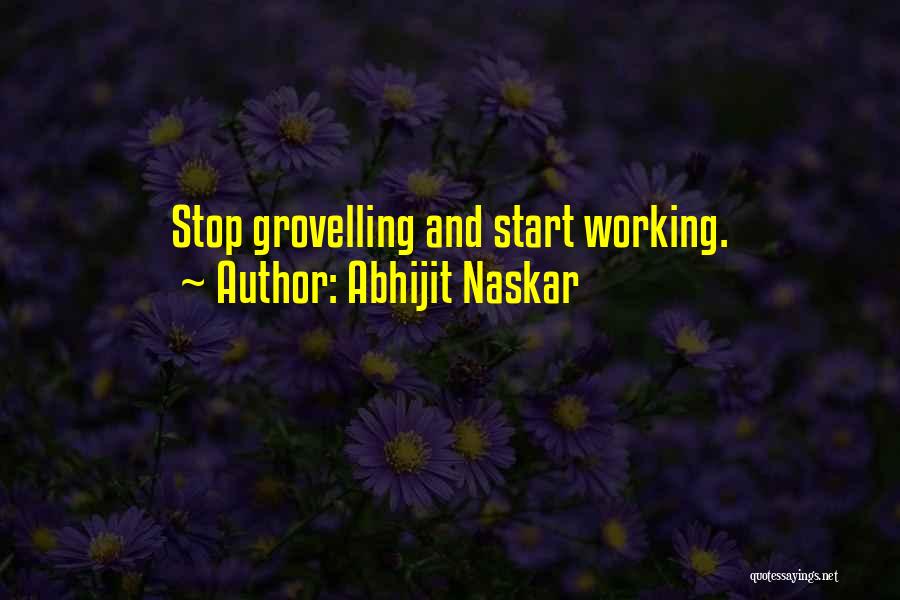 Abhijit Naskar Quotes: Stop Grovelling And Start Working.