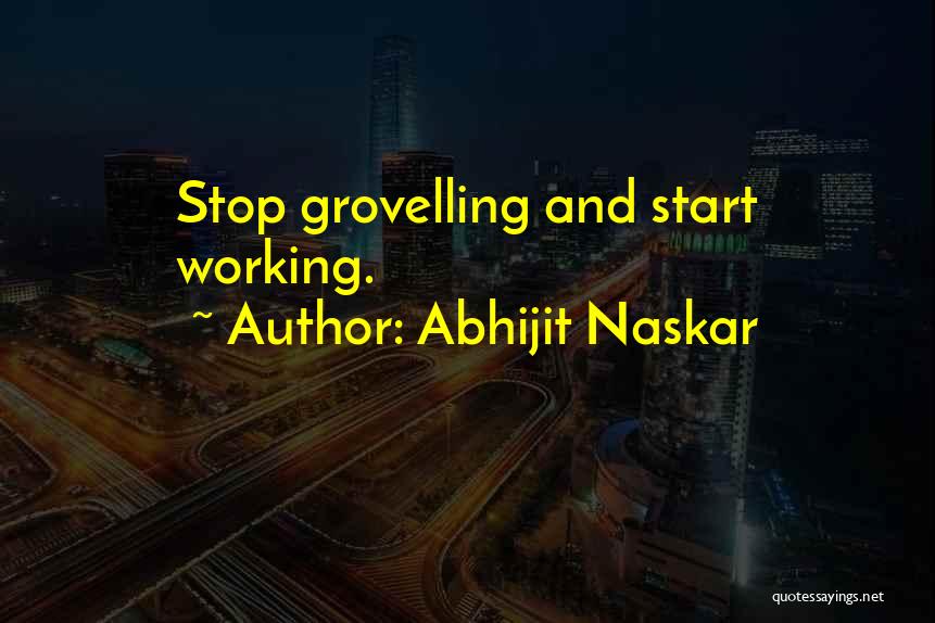 Abhijit Naskar Quotes: Stop Grovelling And Start Working.
