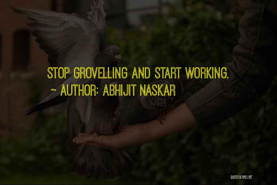 Abhijit Naskar Quotes: Stop Grovelling And Start Working.