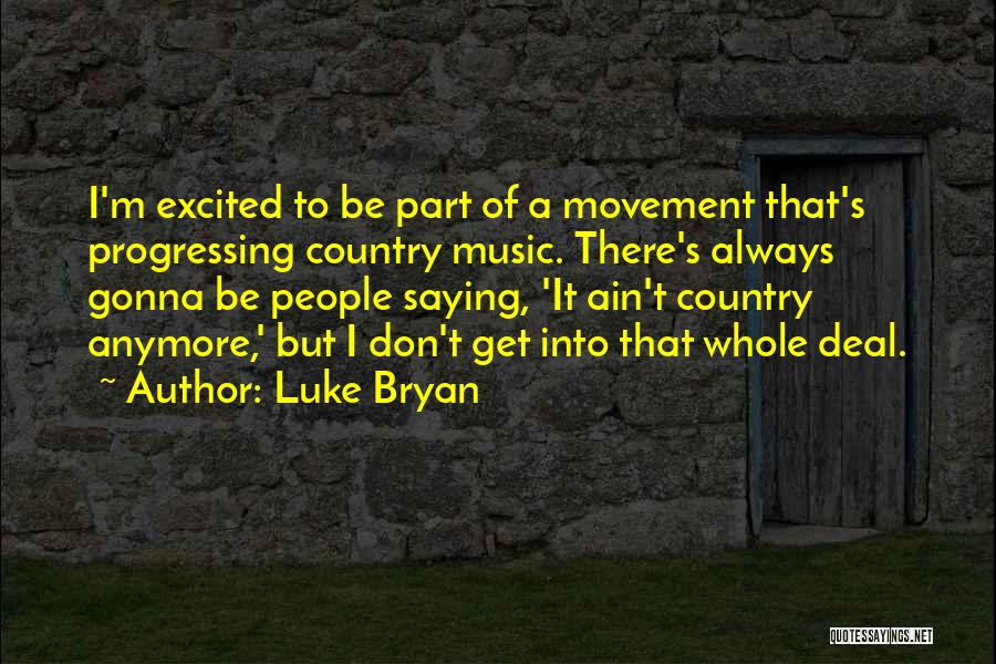 Luke Bryan Quotes: I'm Excited To Be Part Of A Movement That's Progressing Country Music. There's Always Gonna Be People Saying, 'it Ain't