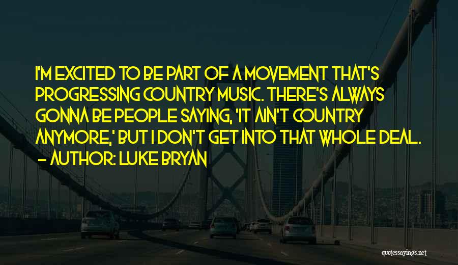 Luke Bryan Quotes: I'm Excited To Be Part Of A Movement That's Progressing Country Music. There's Always Gonna Be People Saying, 'it Ain't