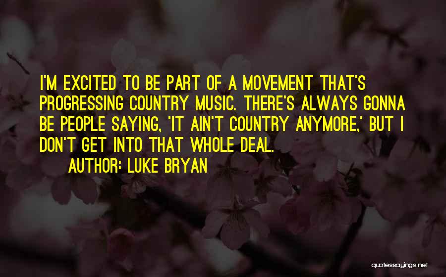 Luke Bryan Quotes: I'm Excited To Be Part Of A Movement That's Progressing Country Music. There's Always Gonna Be People Saying, 'it Ain't