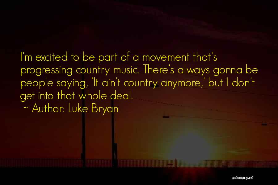 Luke Bryan Quotes: I'm Excited To Be Part Of A Movement That's Progressing Country Music. There's Always Gonna Be People Saying, 'it Ain't