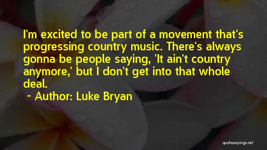 Luke Bryan Quotes: I'm Excited To Be Part Of A Movement That's Progressing Country Music. There's Always Gonna Be People Saying, 'it Ain't