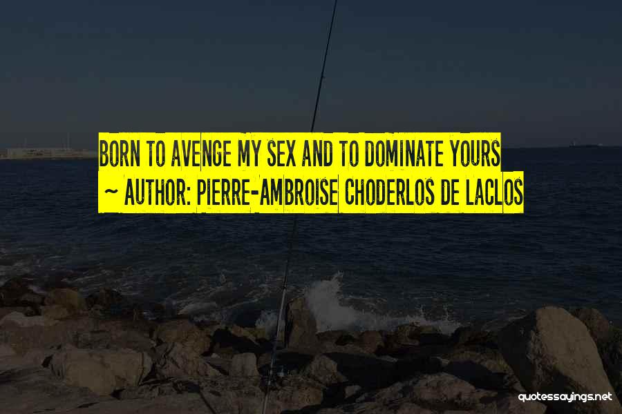 Pierre-Ambroise Choderlos De Laclos Quotes: Born To Avenge My Sex And To Dominate Yours