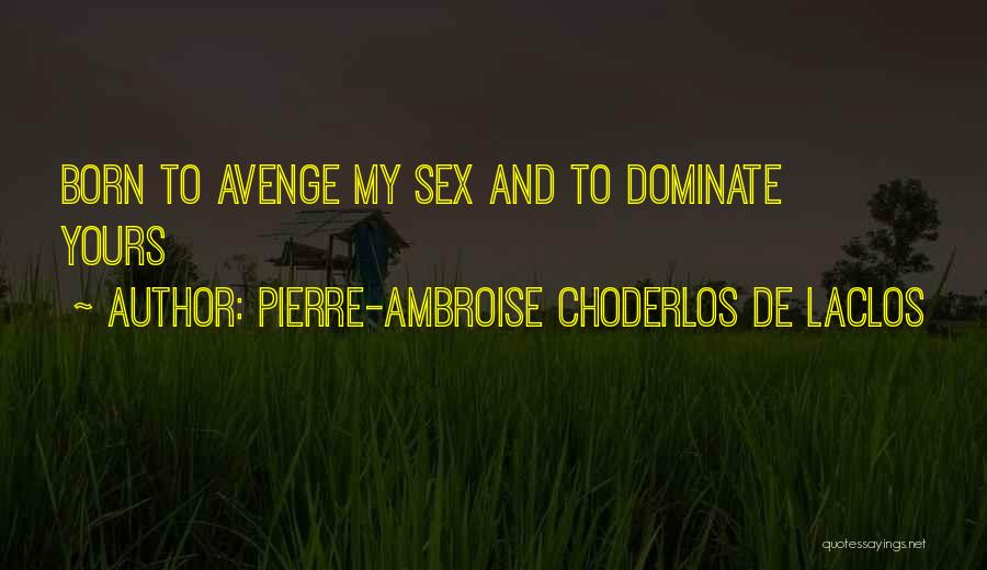 Pierre-Ambroise Choderlos De Laclos Quotes: Born To Avenge My Sex And To Dominate Yours