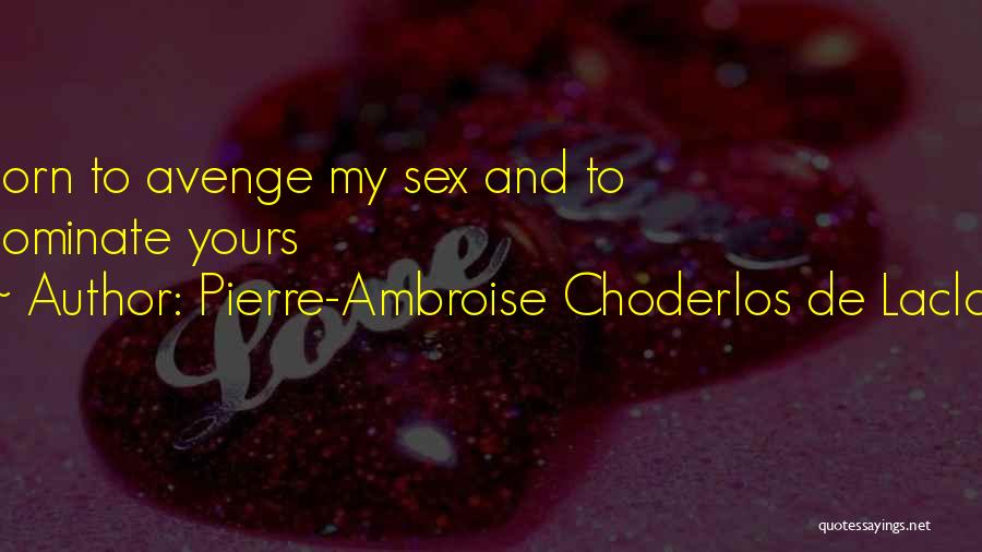 Pierre-Ambroise Choderlos De Laclos Quotes: Born To Avenge My Sex And To Dominate Yours