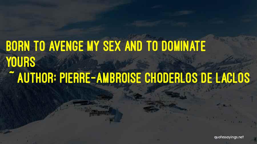 Pierre-Ambroise Choderlos De Laclos Quotes: Born To Avenge My Sex And To Dominate Yours