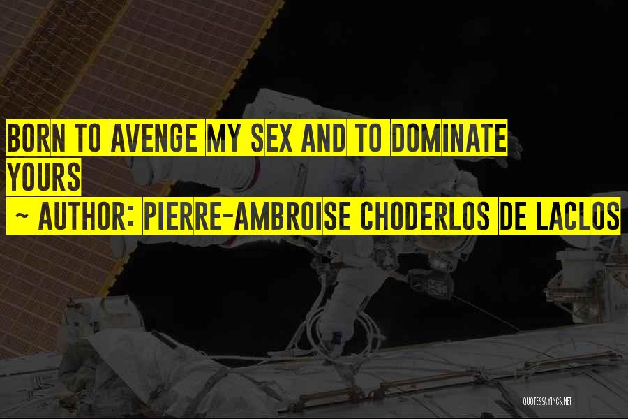 Pierre-Ambroise Choderlos De Laclos Quotes: Born To Avenge My Sex And To Dominate Yours