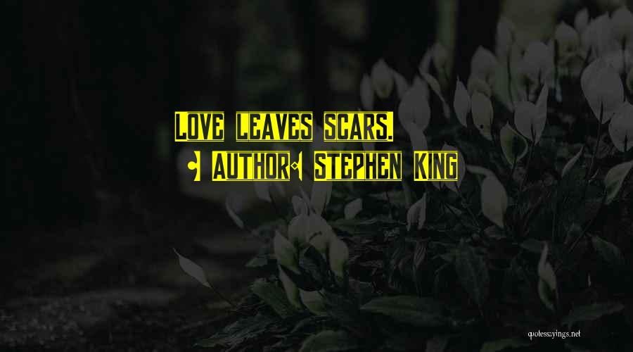 Stephen King Quotes: Love Leaves Scars.