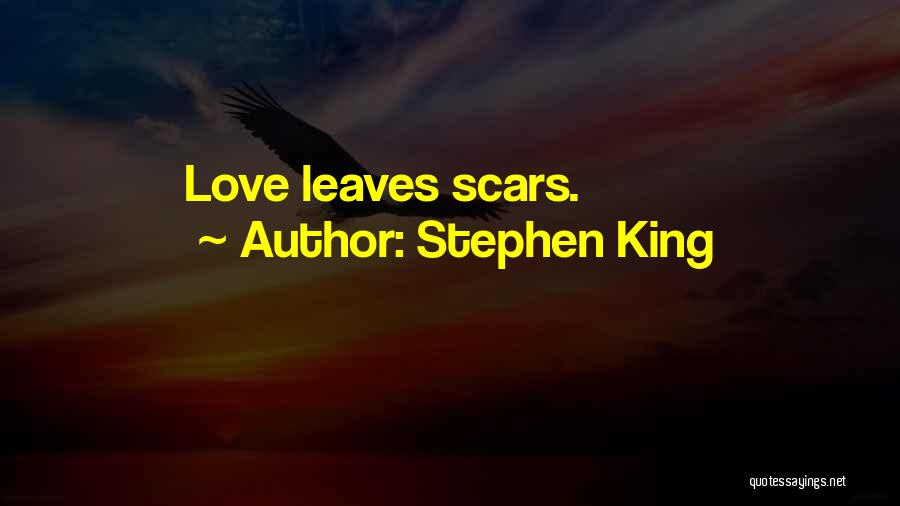 Stephen King Quotes: Love Leaves Scars.