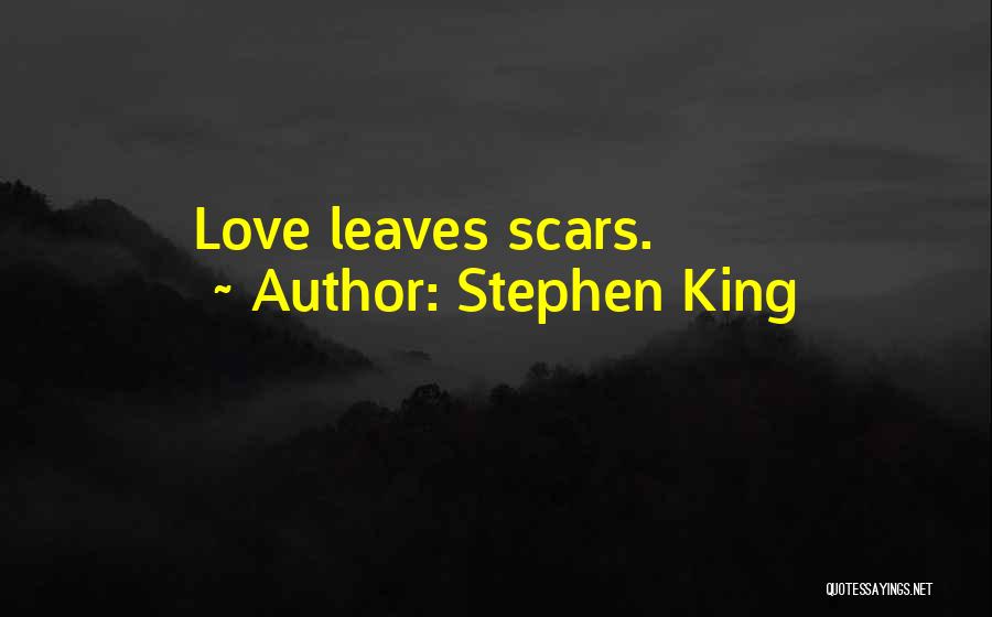 Stephen King Quotes: Love Leaves Scars.