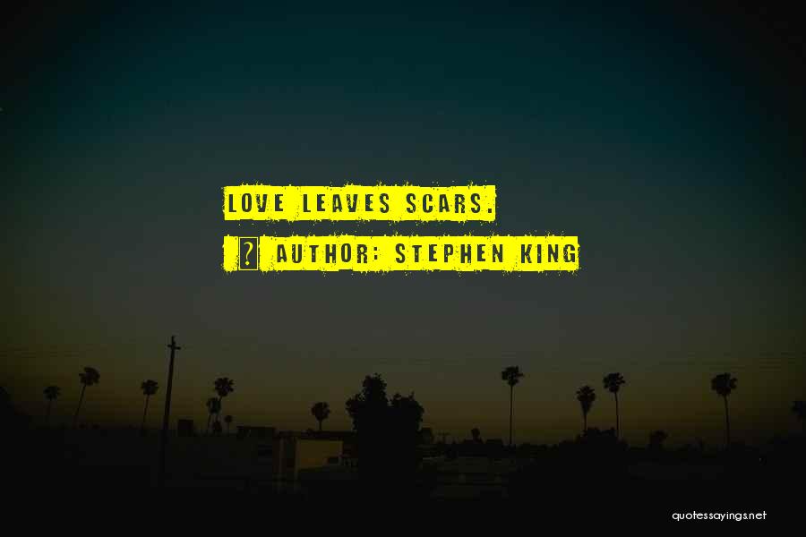 Stephen King Quotes: Love Leaves Scars.